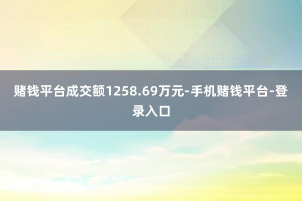 赌钱平台成交额1258.69万元-手机赌钱平台-登录入口