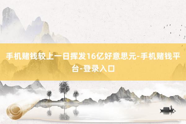 手机赌钱较上一日挥发16亿好意思元-手机赌钱平台-登录入口
