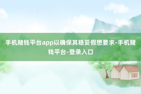 手机赌钱平台app以确保其稳妥假想要求-手机赌钱平台-登录入口