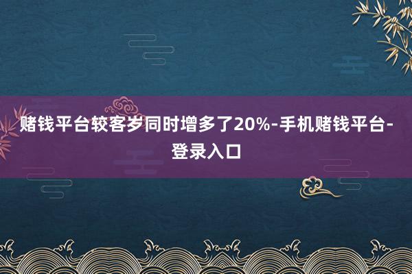 赌钱平台较客岁同时增多了20%-手机赌钱平台-登录入口