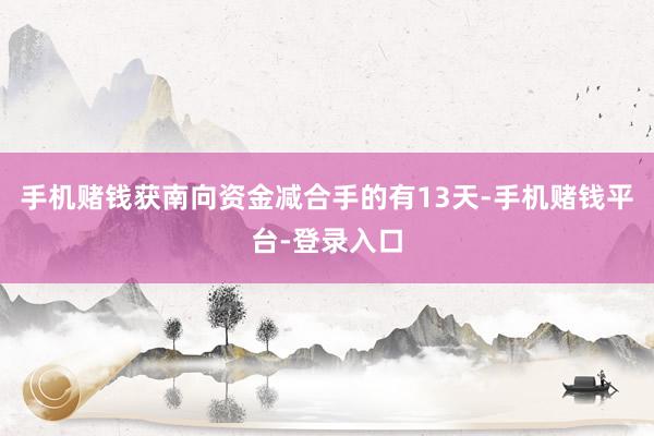 手机赌钱获南向资金减合手的有13天-手机赌钱平台-登录入口