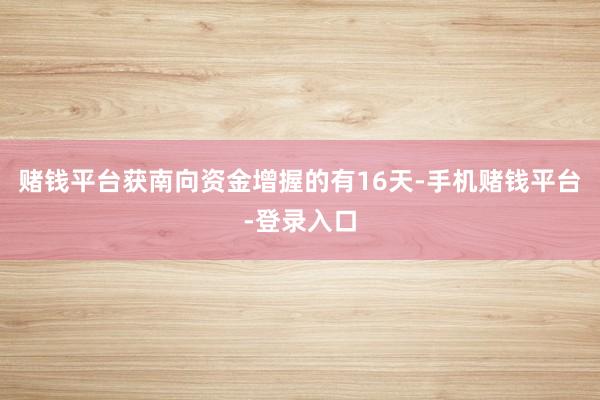 赌钱平台获南向资金增握的有16天-手机赌钱平台-登录入口