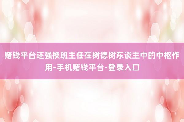 赌钱平台还强换班主任在树德树东谈主中的中枢作用-手机赌钱平台-登录入口