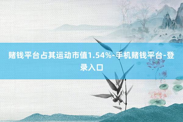 赌钱平台占其运动市值1.54%-手机赌钱平台-登录入口