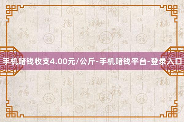 手机赌钱收支4.00元/公斤-手机赌钱平台-登录入口
