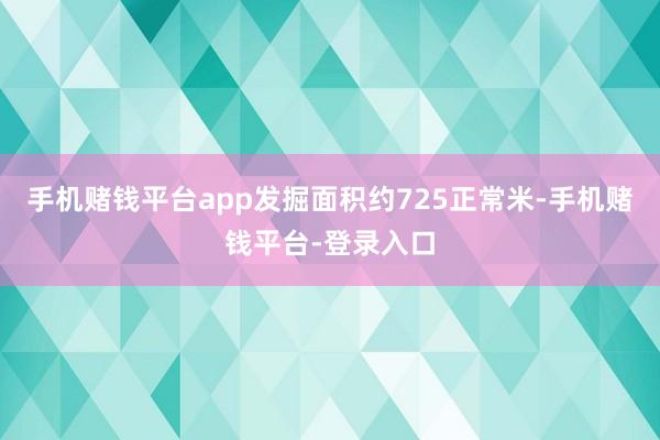 手机赌钱平台app发掘面积约725正常米-手机赌钱平台-登录入口