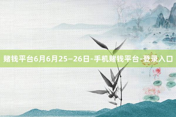 赌钱平台　　6月　　6月25—26日-手机赌钱平台-登录入口