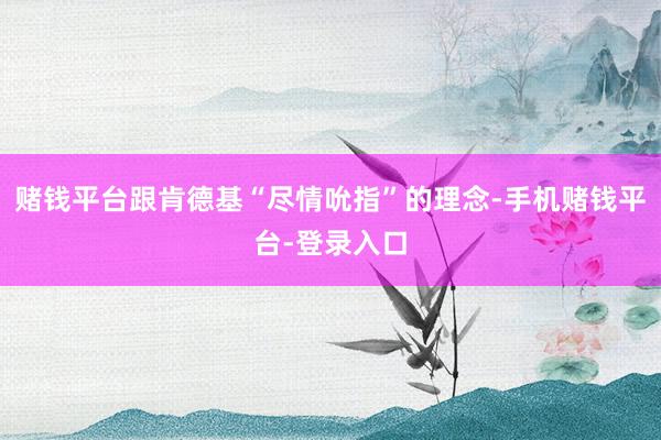 赌钱平台跟肯德基“尽情吮指”的理念-手机赌钱平台-登录入口