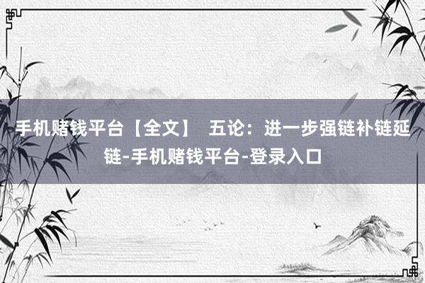手机赌钱平台【全文】  五论：进一步强链补链延链-手机赌钱平台-登录入口
