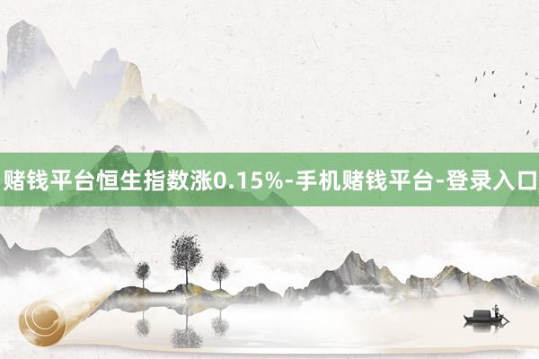赌钱平台恒生指数涨0.15%-手机赌钱平台-登录入口