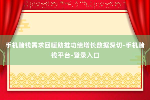 手机赌钱需求回暖助推功绩增长数据深切-手机赌钱平台-登录入口