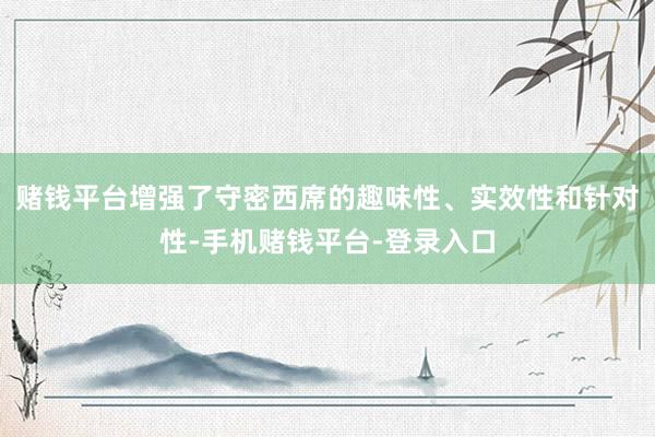 赌钱平台增强了守密西席的趣味性、实效性和针对性-手机赌钱平台-登录入口