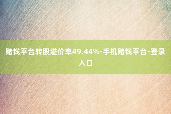 赌钱平台转股溢价率49.44%-手机赌钱平台-登录入口