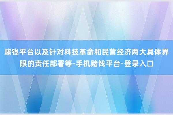 赌钱平台以及针对科技革命和民营经济两大具体界限的责任部署等-手机赌钱平台-登录入口