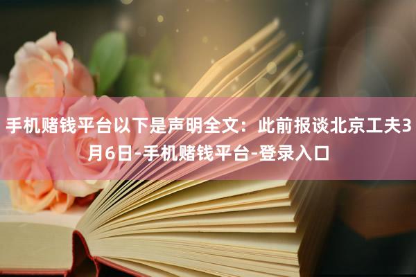 手机赌钱平台以下是声明全文：此前报谈北京工夫3月6日-手机赌钱平台-登录入口