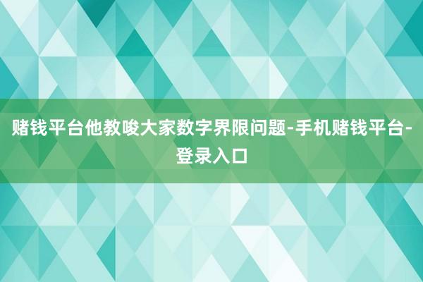 赌钱平台他教唆大家数字界限问题-手机赌钱平台-登录入口