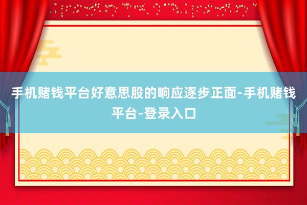 手机赌钱平台好意思股的响应逐步正面-手机赌钱平台-登录入口