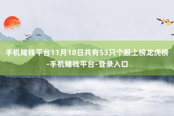 手机赌钱平台11月18日共有53只个股上榜龙虎榜-手机赌钱平台-登录入口