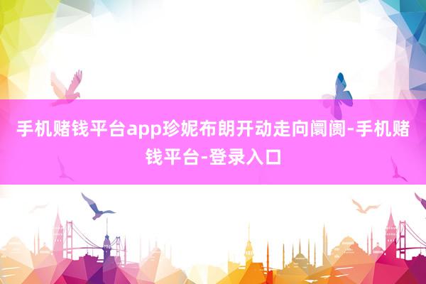 手机赌钱平台app珍妮布朗开动走向阛阓-手机赌钱平台-登录入口