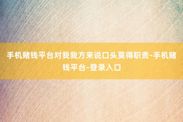 手机赌钱平台对我我方来说口头莫得职责-手机赌钱平台-登录入口