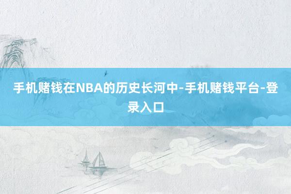 手机赌钱在NBA的历史长河中-手机赌钱平台-登录入口