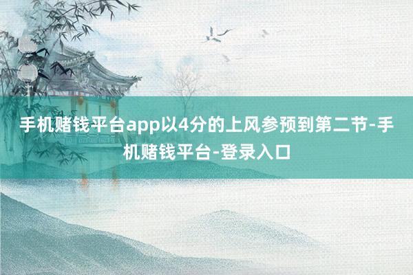 手机赌钱平台app以4分的上风参预到第二节-手机赌钱平台-登录入口