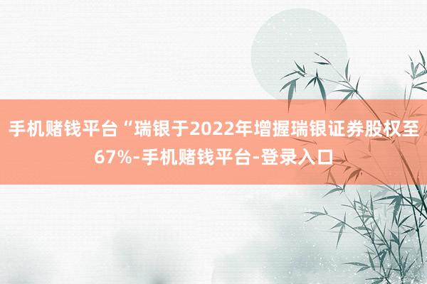 手机赌钱平台“瑞银于2022年增握瑞银证券股权至67%-手机赌钱平台-登录入口