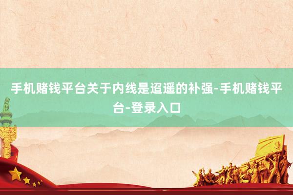 手机赌钱平台关于内线是迢遥的补强-手机赌钱平台-登录入口