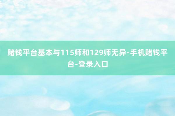赌钱平台基本与115师和129师无异-手机赌钱平台-登录入口