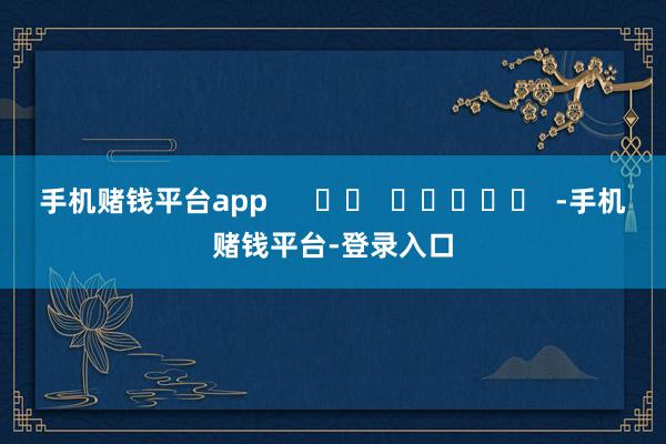 手机赌钱平台app      		  					  -手机赌钱平台-登录入口