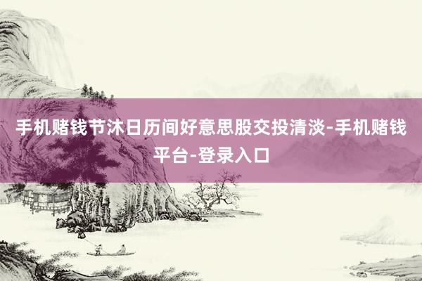 手机赌钱节沐日历间好意思股交投清淡-手机赌钱平台-登录入口