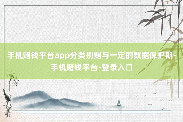手机赌钱平台app分类别赐与一定的数据保护期-手机赌钱平台-登录入口