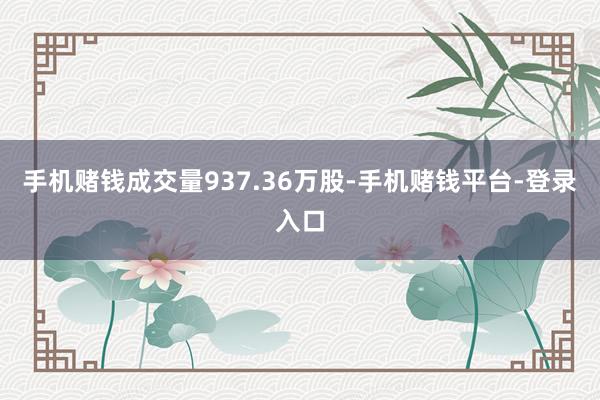 手机赌钱成交量937.36万股-手机赌钱平台-登录入口