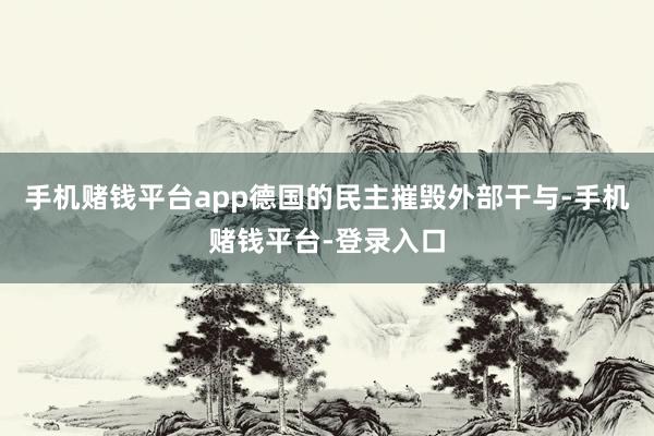 手机赌钱平台app德国的民主摧毁外部干与-手机赌钱平台-登录入口