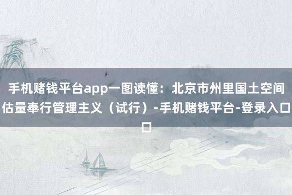 手机赌钱平台app一图读懂：北京市州里国土空间估量奉行管理主义（试行）-手机赌钱平台-登录入口