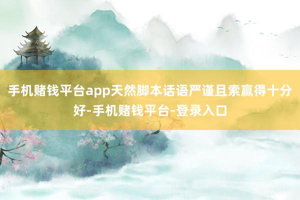 手机赌钱平台app天然脚本话语严谨且索赢得十分好-手机赌钱平台-登录入口