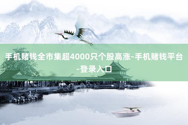 手机赌钱全市集超4000只个股高涨-手机赌钱平台-登录入口