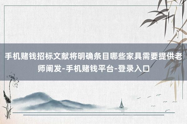 手机赌钱招标文献将明确条目哪些家具需要提供老师阐发-手机赌钱平台-登录入口