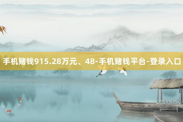 手机赌钱915.28万元、48-手机赌钱平台-登录入口