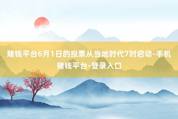 赌钱平台6月1日的投票从当地时代7时启动-手机赌钱平台-登录入口