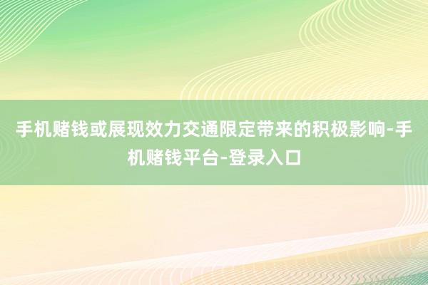 手机赌钱或展现效力交通限定带来的积极影响-手机赌钱平台-登录入口