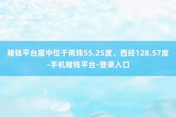 赌钱平台震中位于南纬55.25度、西经128.57度-手机赌钱平台-登录入口