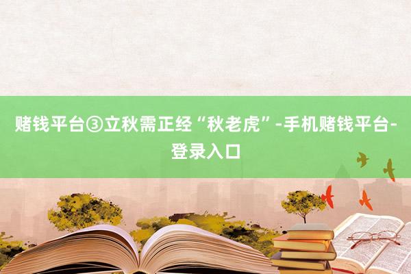 赌钱平台③立秋需正经“秋老虎”-手机赌钱平台-登录入口