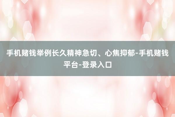 手机赌钱举例长久精神急切、心焦抑郁-手机赌钱平台-登录入口