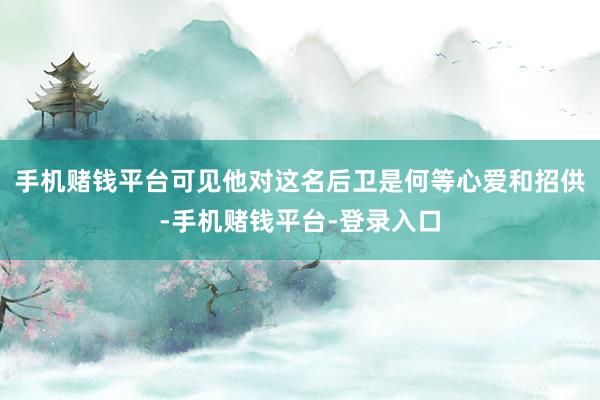 手机赌钱平台可见他对这名后卫是何等心爱和招供-手机赌钱平台-登录入口