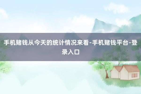 手机赌钱从今天的统计情况来看-手机赌钱平台-登录入口