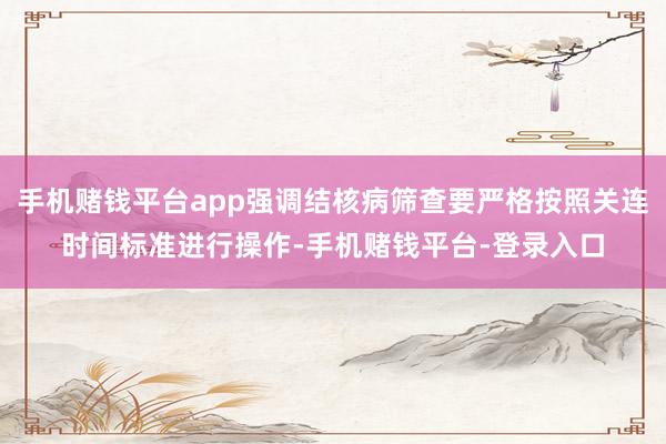 手机赌钱平台app强调结核病筛查要严格按照关连时间标准进行操作-手机赌钱平台-登录入口