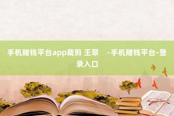 手机赌钱平台app裁剪 王翠    -手机赌钱平台-登录入口