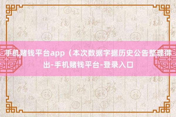 手机赌钱平台app(本次数据字据历史公告整理得出-手机赌钱平台-登录入口