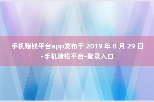 手机赌钱平台app发布于 2019 年 8 月 29 日-手机赌钱平台-登录入口